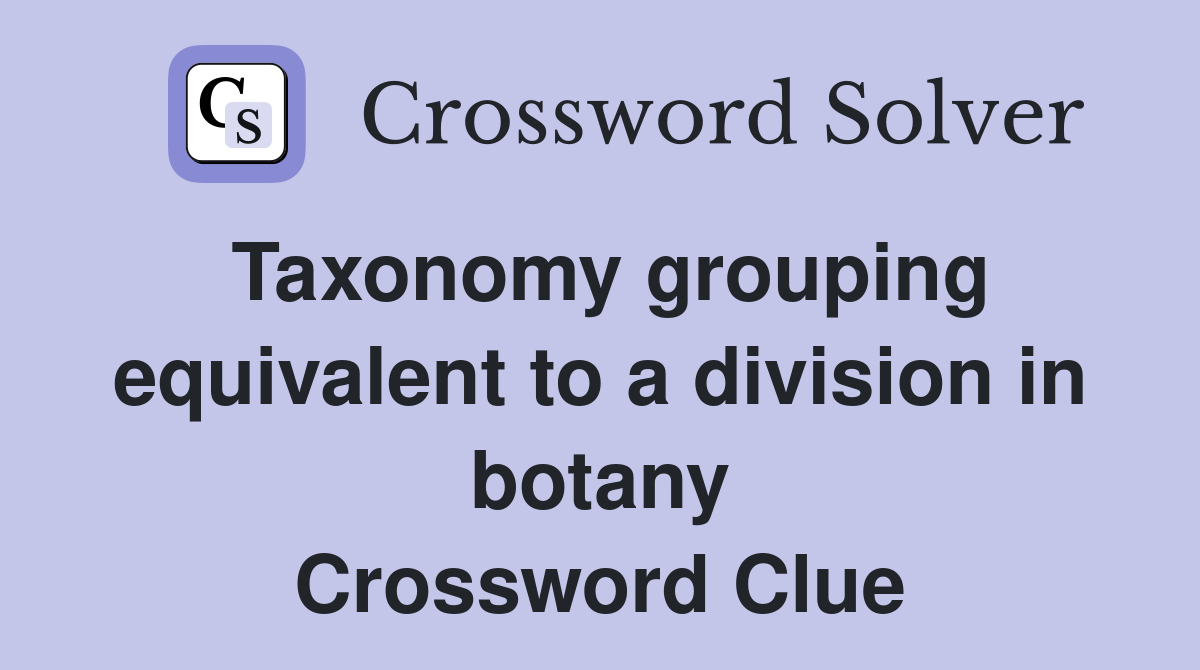 Taxonomy grouping equivalent to a division in botany Crossword Clue