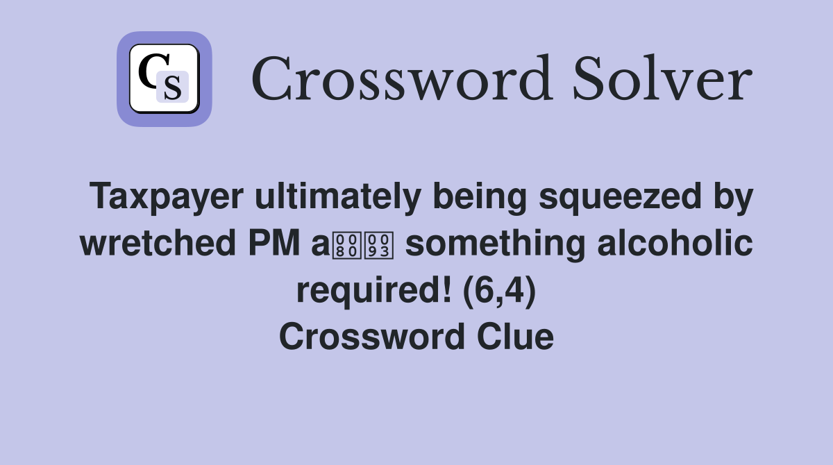 Taxpayer ultimately being squeezed by wretched PM a something alcoholic required! (6,4) Crossword Clue