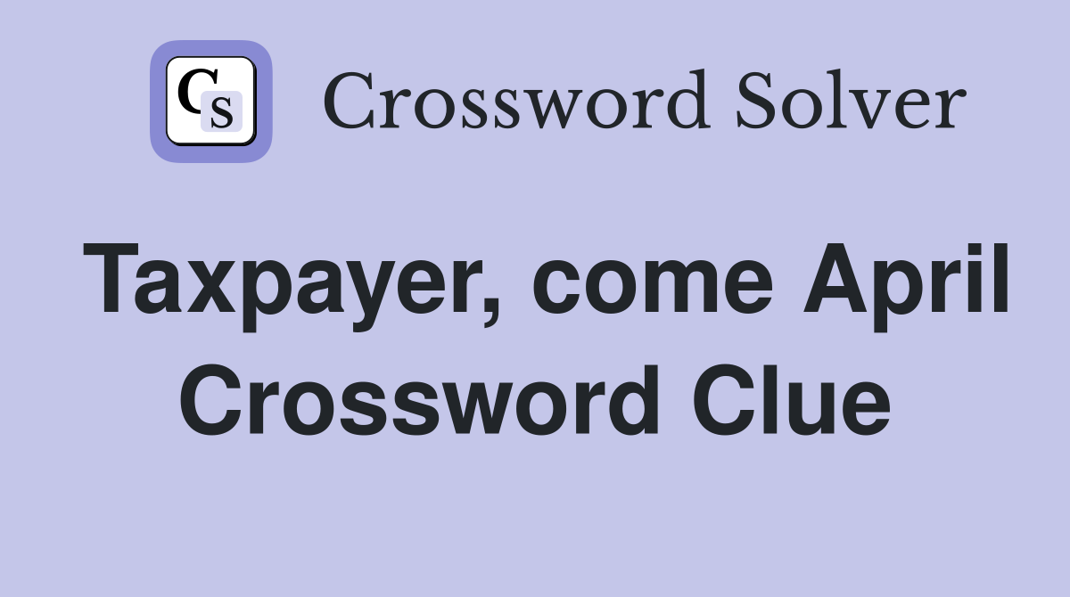 Taxpayer, come April Crossword Clue