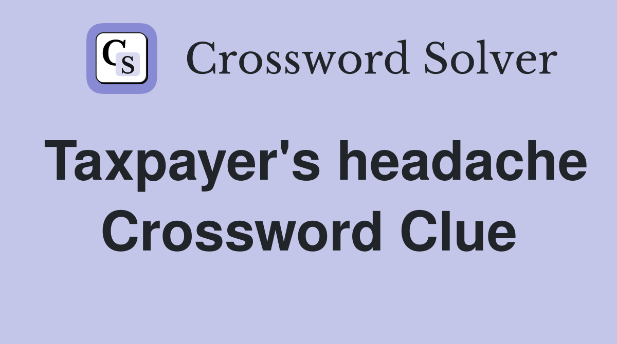 Taxpayer's headache Crossword Clue