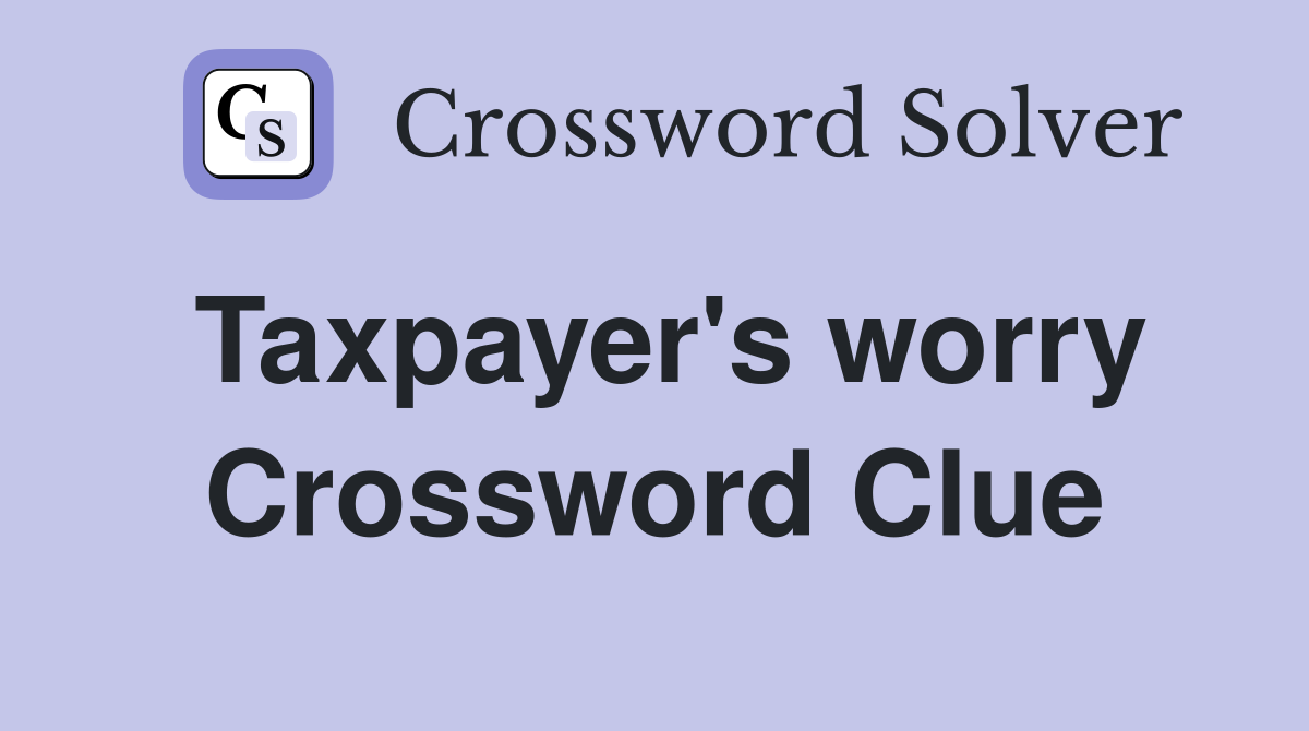 Taxpayer's worry Crossword Clue