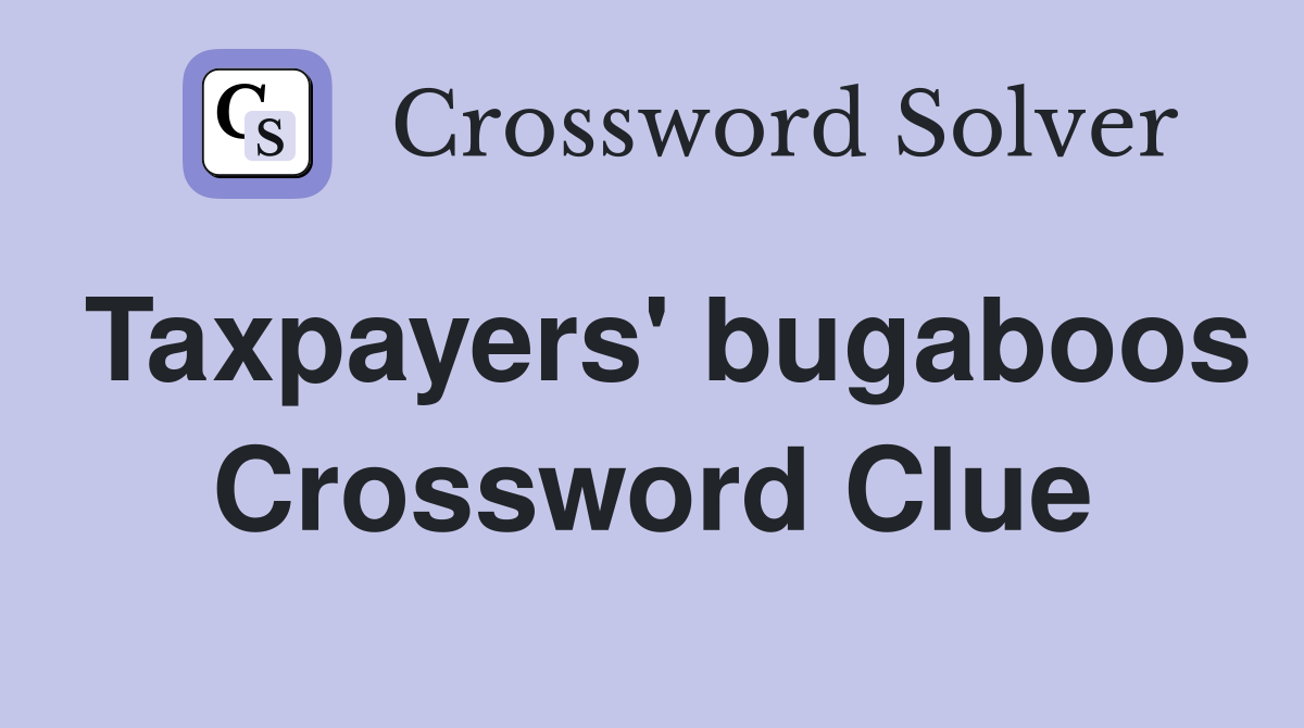 Taxpayers' bugaboos Crossword Clue
