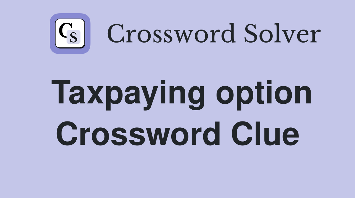Taxpaying option Crossword Clue