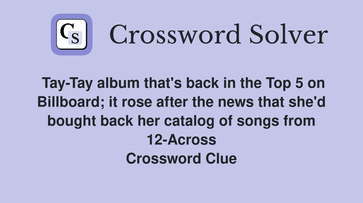 Tay-Tay album that's back in the Top 5 on Billboard; it rose after the news that she'd bought back her catalog of songs from 12-Across Crossword Clue