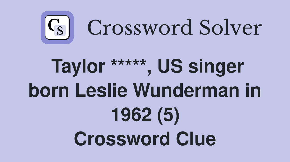 Taylor *****, US singer born Leslie Wunderman in 1962 (5) Crossword Clue