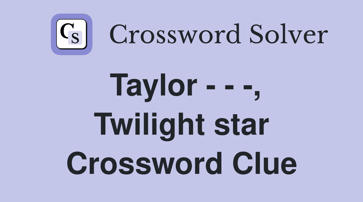 Taylor - - -, Twilight star Crossword Clue