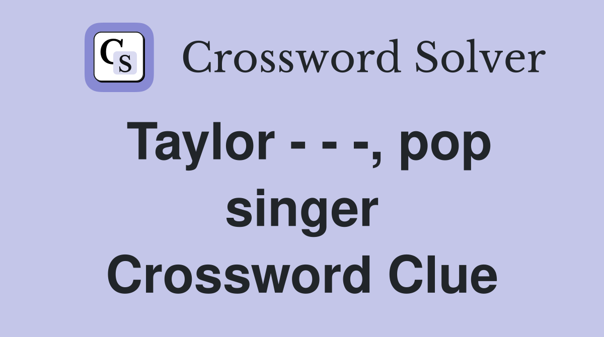 Taylor - - -, pop singer Crossword Clue