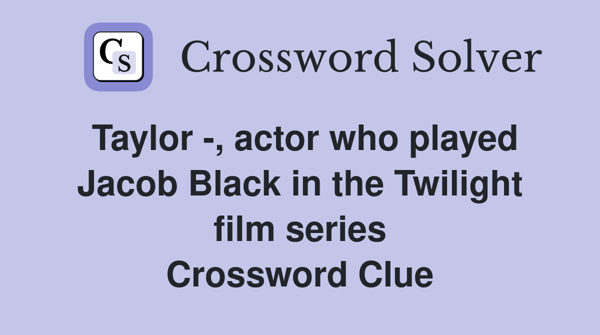 Taylor -, actor who played Jacob Black in the Twilight film series Crossword Clue