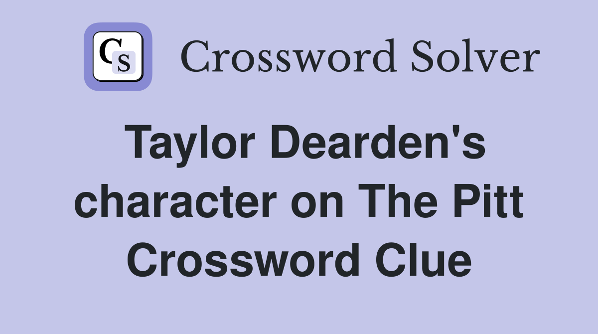 Taylor Dearden's character on The Pitt Crossword Clue