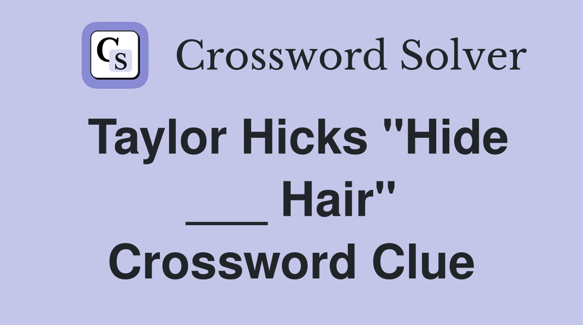 Taylor Hicks "Hide ___ Hair" Crossword Clue