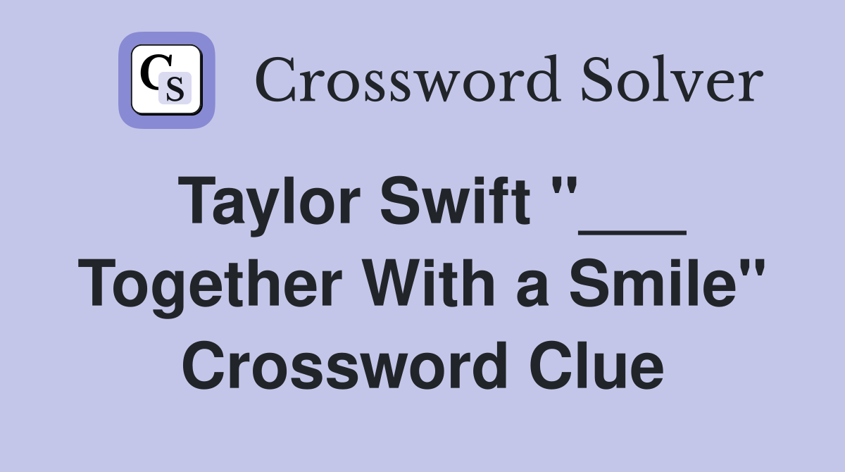 Taylor Swift "___ Together With a Smile" Crossword Clue