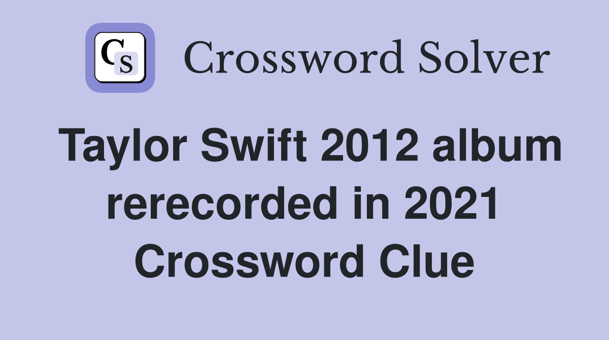 Taylor Swift 2012 album rerecorded in 2021 Crossword Clue