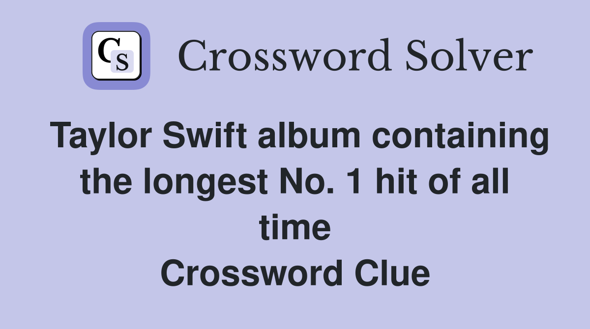 Taylor Swift album containing the longest No. 1 hit of all time Crossword Clue