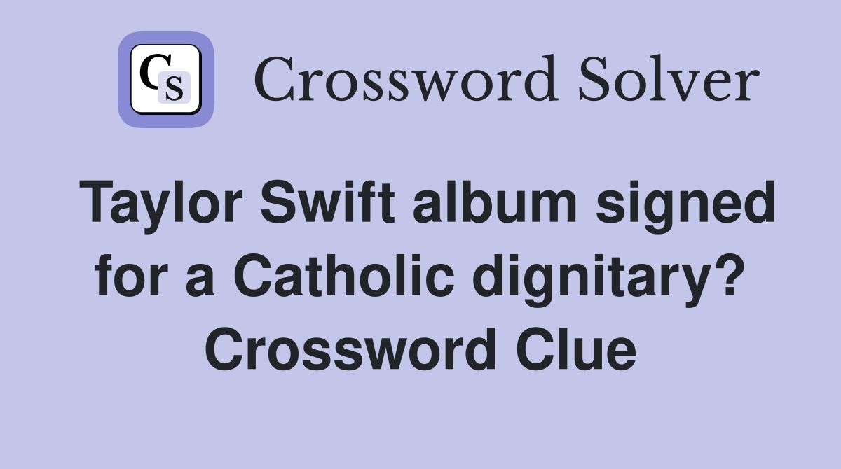 Taylor Swift album signed for a Catholic dignitary? Crossword Clue