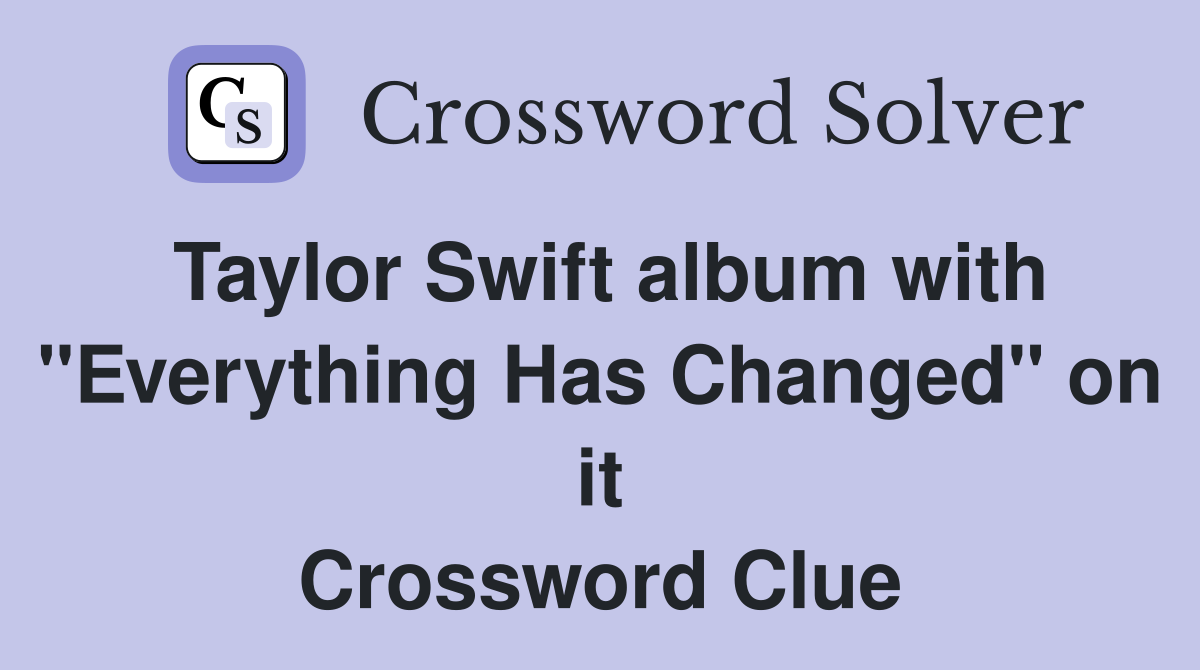Taylor Swift album with "Everything Has Changed" on it Crossword Clue