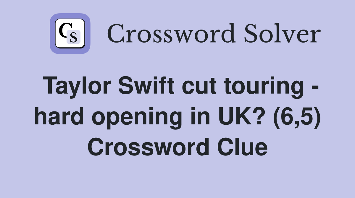 Taylor Swift cut touring - hard opening in UK? (6,5) Crossword Clue