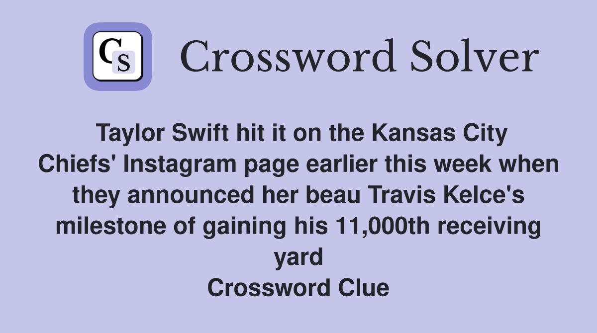 Taylor Swift hit it on the Kansas City Chiefs' Instagram page earlier this week when they announced her beau Travis Kelce's milestone of gaining his 11,000th receiving yard Crossword Clue