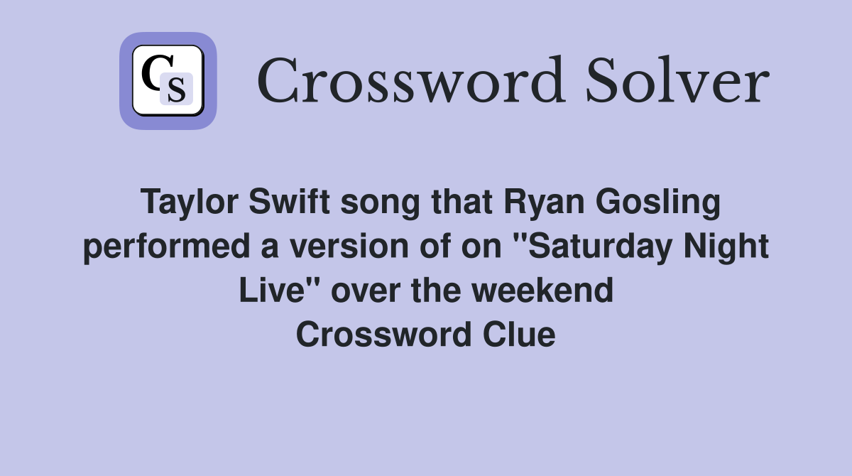 Taylor Swift song that Ryan Gosling performed a version of on "Saturday Night Live" over the weekend Crossword Clue