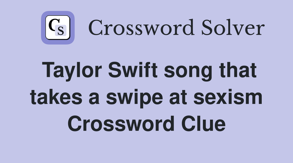 Taylor Swift song that takes a swipe at sexism Crossword Clue