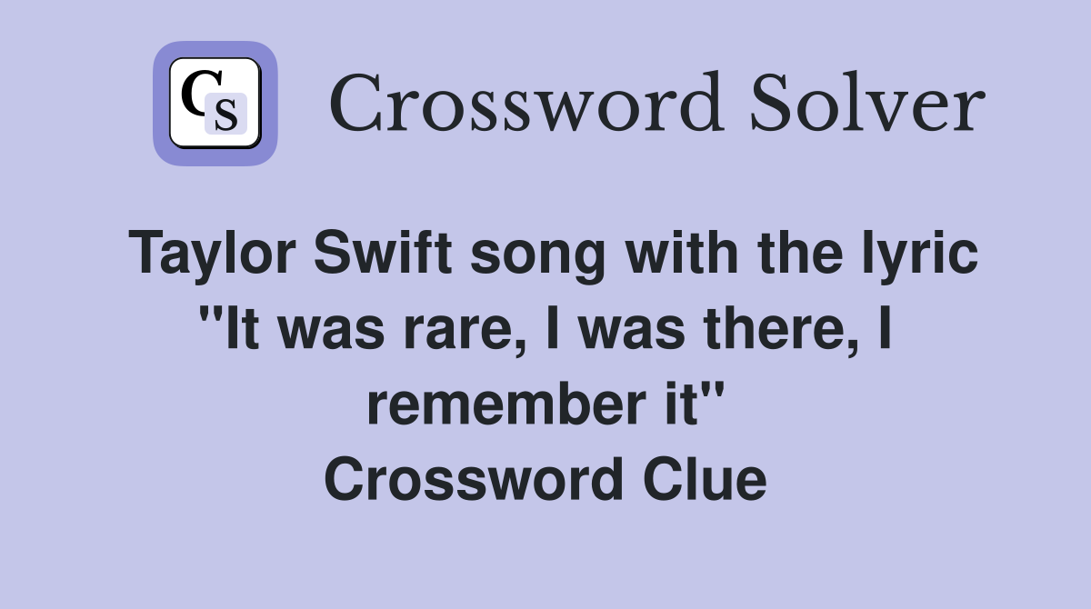 Taylor Swift song with the lyric "It was rare, I was there, I remember it" Crossword Clue