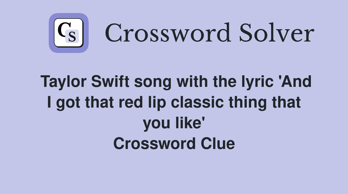 Taylor Swift song with the lyric 'And I got that red lip classic thing that you like' Crossword Clue