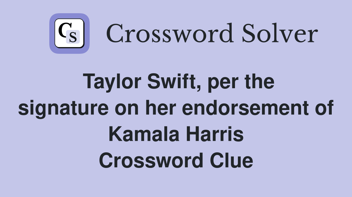 Taylor Swift, per the signature on her endorsement of Kamala Harris Crossword Clue