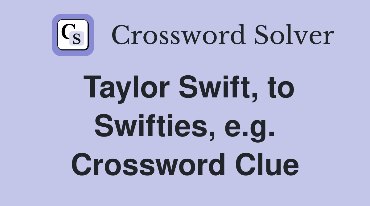 Taylor Swift, to Swifties, e.g. Crossword Clue