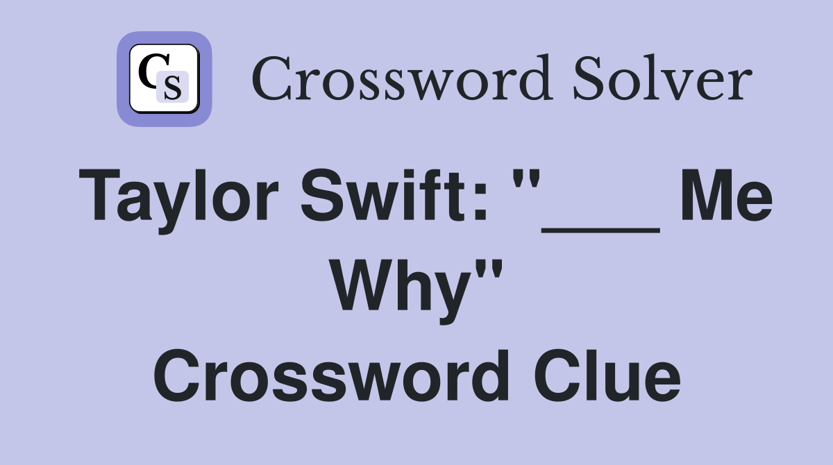Taylor Swift: "___ Me Why" Crossword Clue