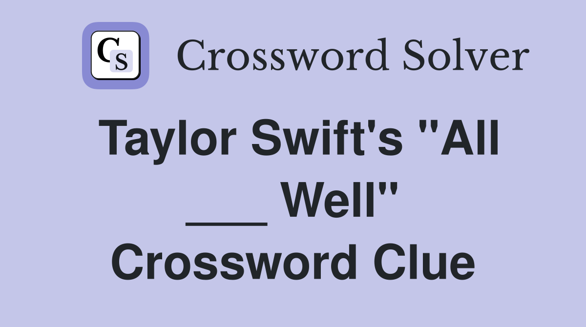 Taylor Swift's "All ___ Well" Crossword Clue