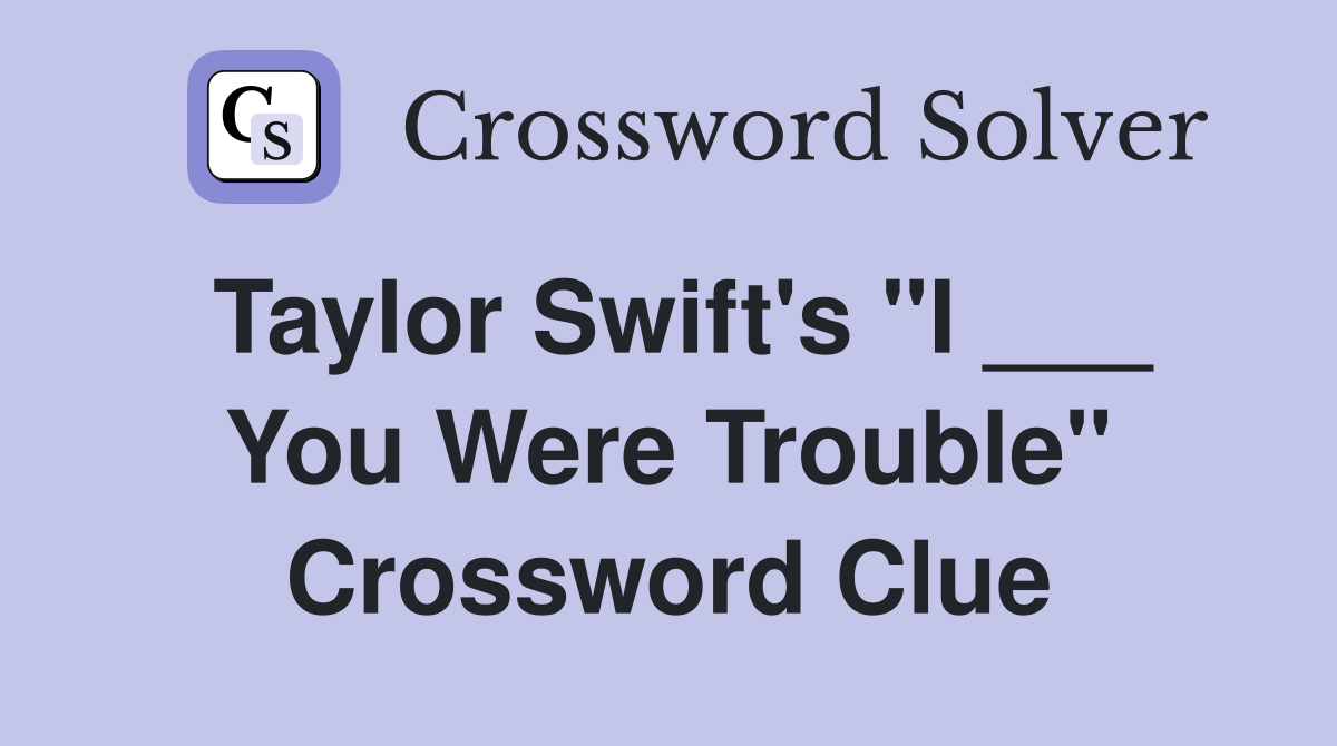 Taylor Swift's "I ___ You Were Trouble" Crossword Clue