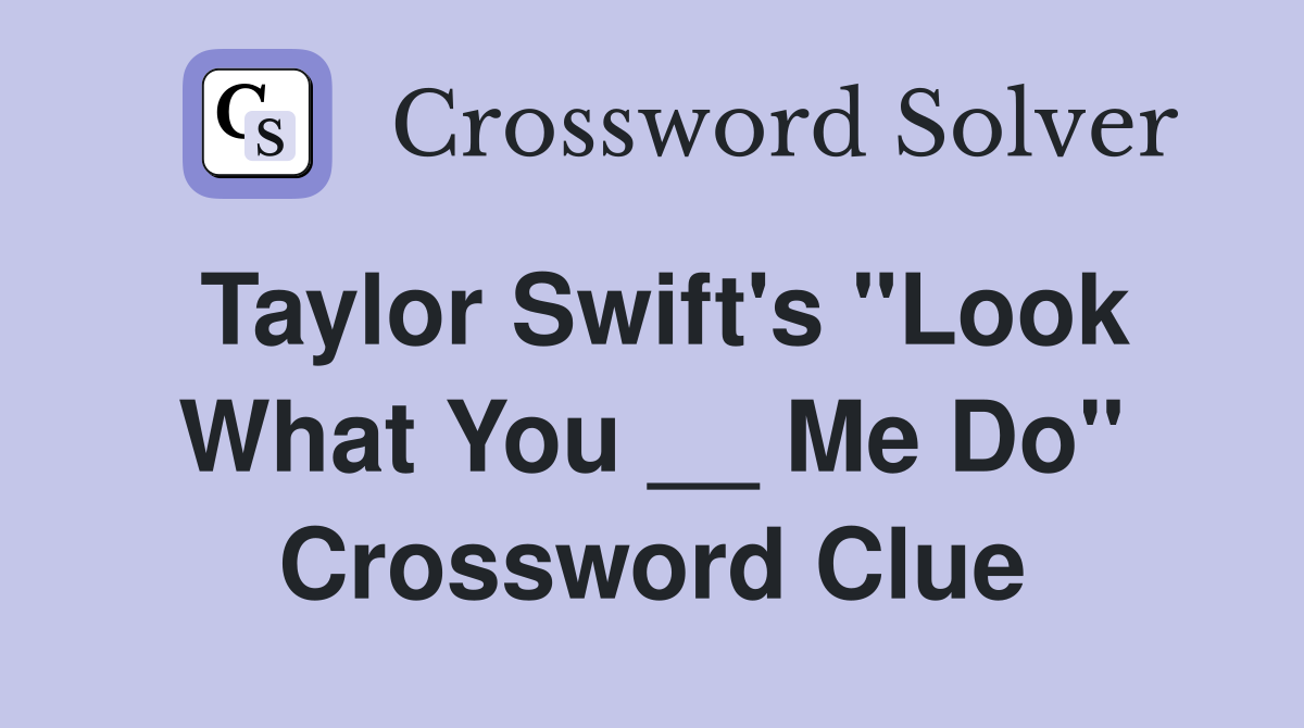 Taylor Swift's "Look What You __ Me Do" Crossword Clue