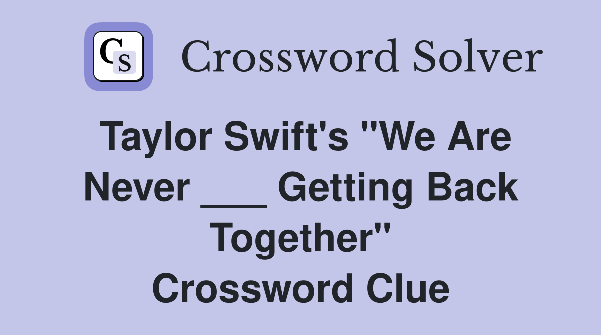 Taylor Swift's "We Are Never ___ Getting Back Together" Crossword Clue