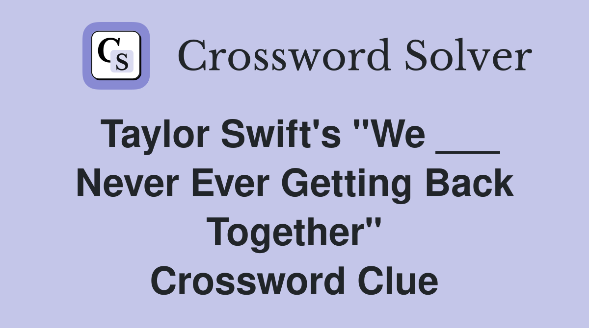Taylor Swift's "We ___ Never Ever Getting Back Together" Crossword Clue