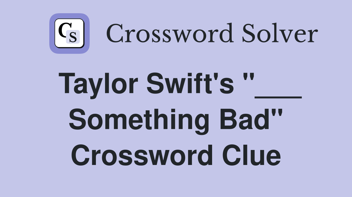 Taylor Swift's "___ Something Bad" Crossword Clue