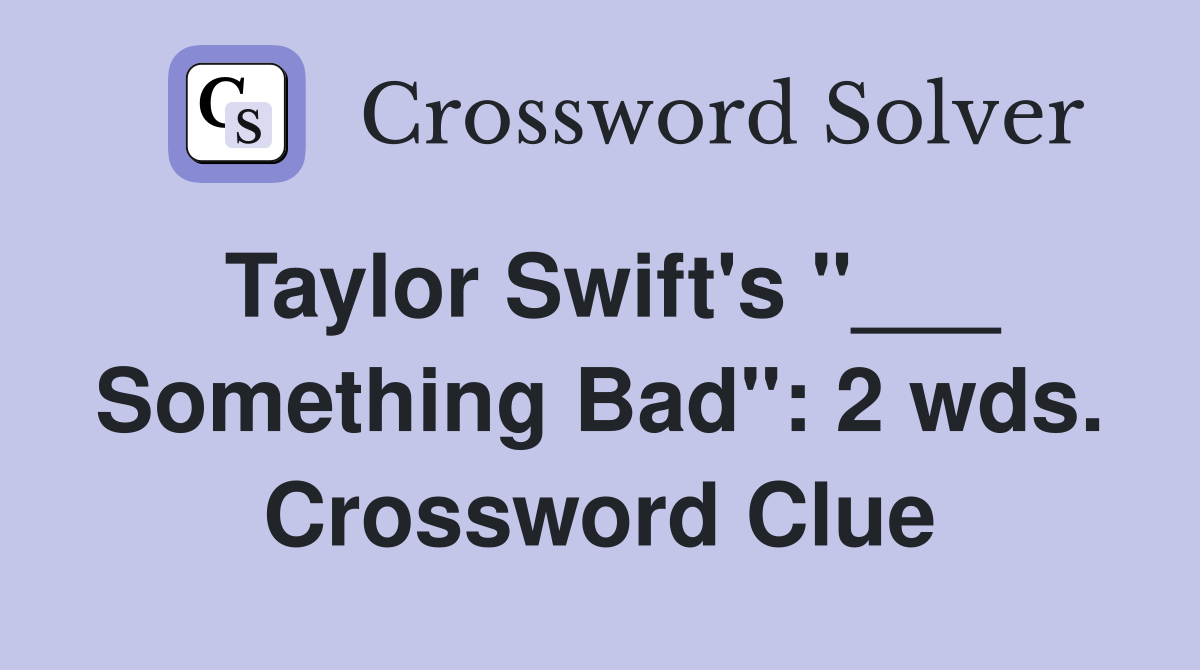 Taylor Swift's "___ Something Bad": 2 wds. Crossword Clue