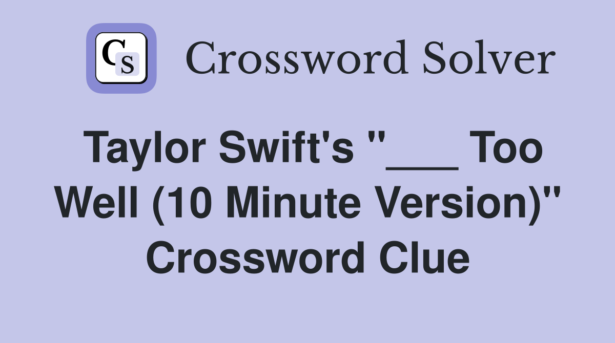 Taylor Swift's "___ Too Well (10 Minute Version)" Crossword Clue