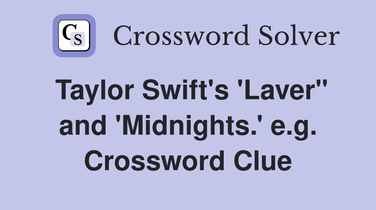 Taylor Swift's 'Laver" and 'Midnights.' e.g. Crossword Clue