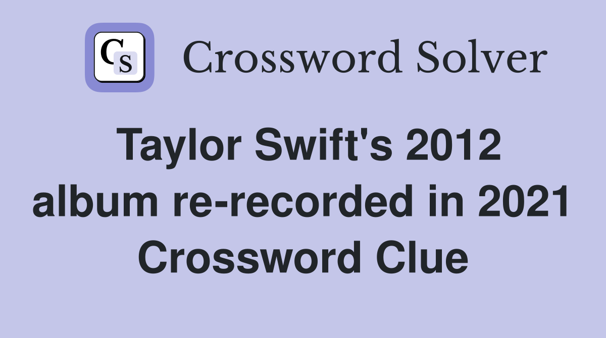 Taylor Swift's 2012 album re-recorded in 2021 Crossword Clue