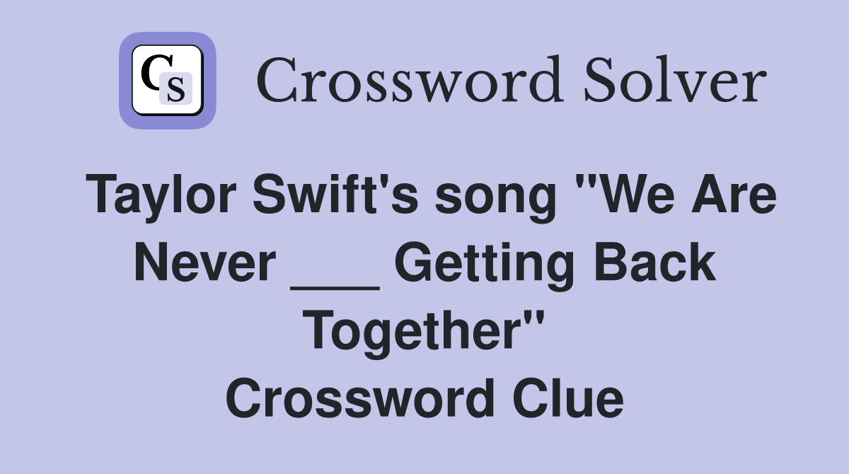 Taylor Swift's song "We Are Never ___ Getting Back Together" Crossword Clue