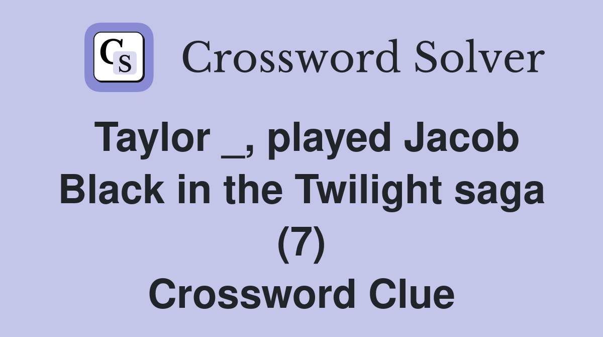 Taylor _, played Jacob Black in the Twilight saga (7) Crossword Clue