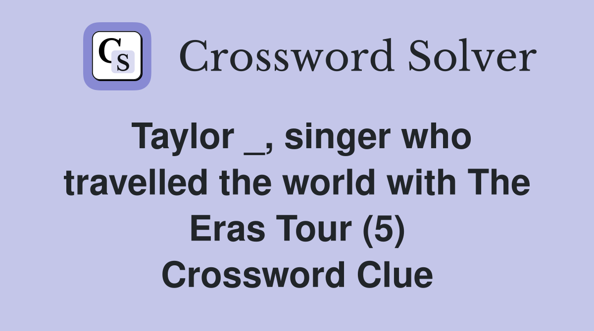 Taylor _, singer who travelled the world with The Eras Tour (5) Crossword Clue