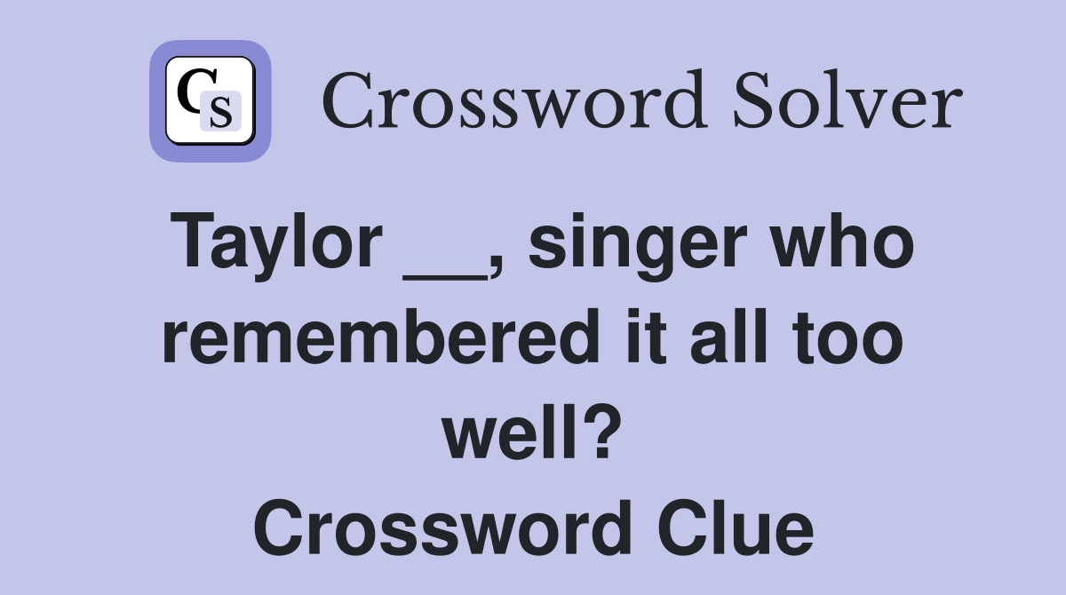 Taylor __, singer who remembered it all too well? Crossword Clue