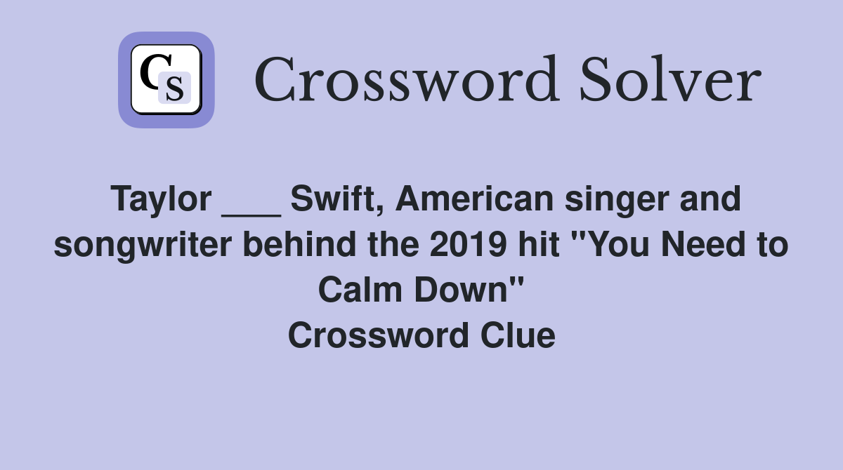 Taylor ___ Swift, American singer and songwriter behind the 2019 hit "You Need to Calm Down" Crossword Clue