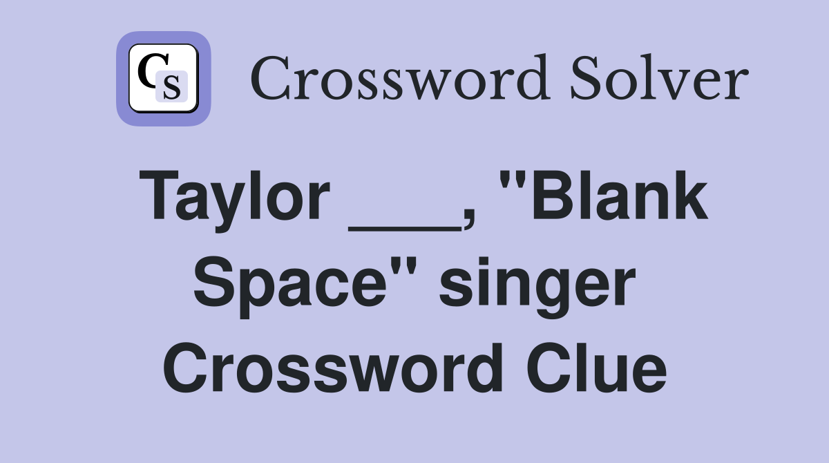 Taylor ___, "Blank Space" singer Crossword Clue