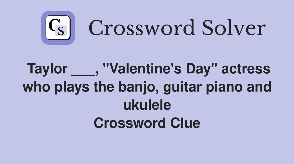 Taylor ___, "Valentine's Day" actress who plays the banjo, guitar piano and ukulele Crossword Clue