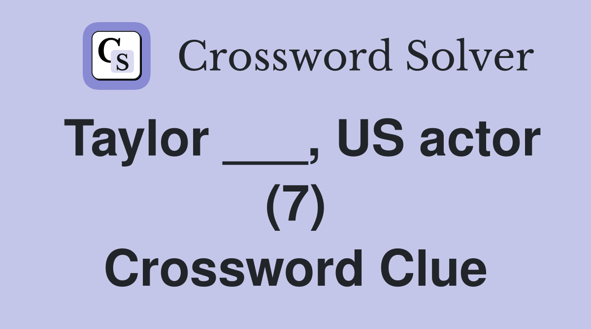 Taylor ___, US actor (7) Crossword Clue