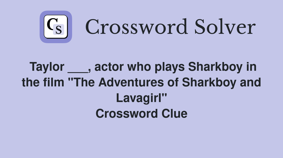Taylor ___, actor who plays Sharkboy in the film "The Adventures of Sharkboy and Lavagirl" Crossword Clue