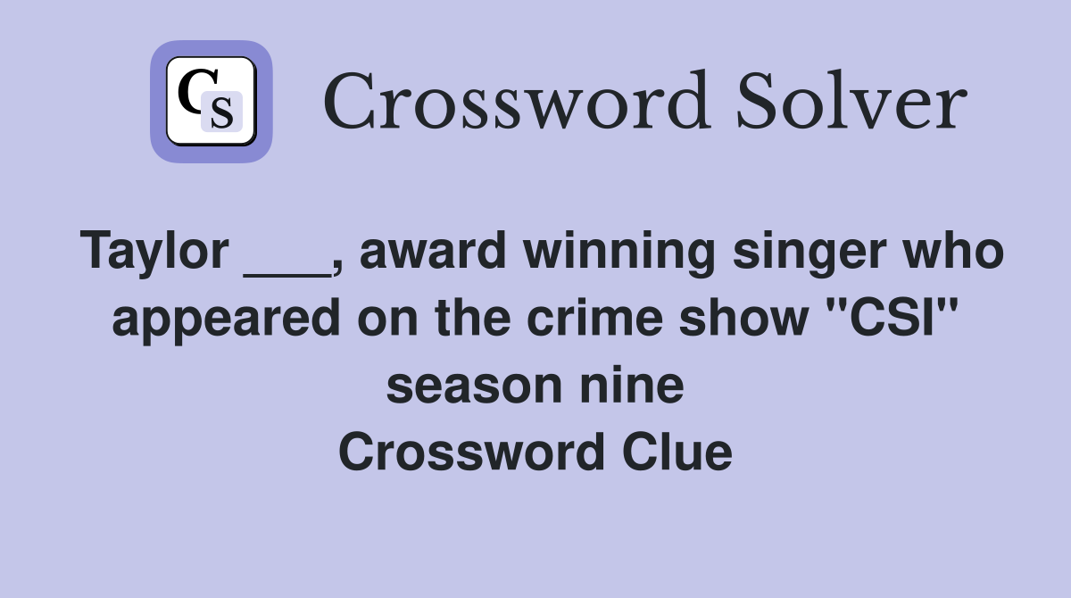 Taylor ___, award winning singer who appeared on the crime show "CSI" season nine Crossword Clue
