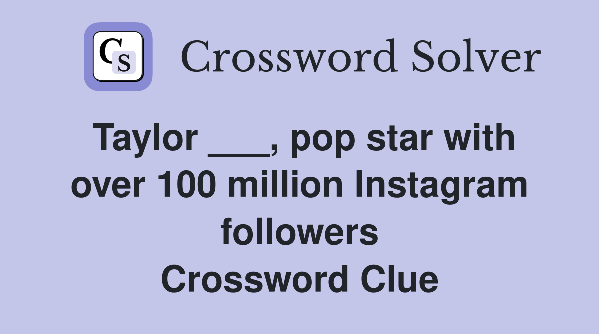 Taylor ___, pop star with over 100 million Instagram followers Crossword Clue