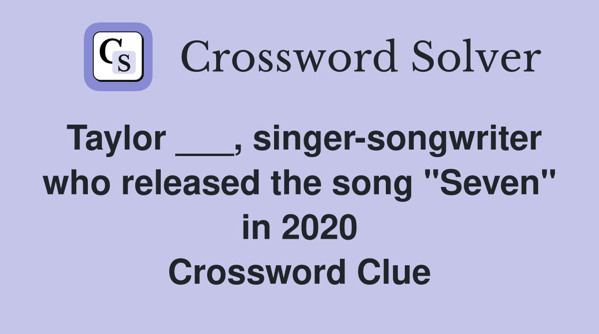 Taylor ___, singer-songwriter who released the song "Seven" in 2020 Crossword Clue